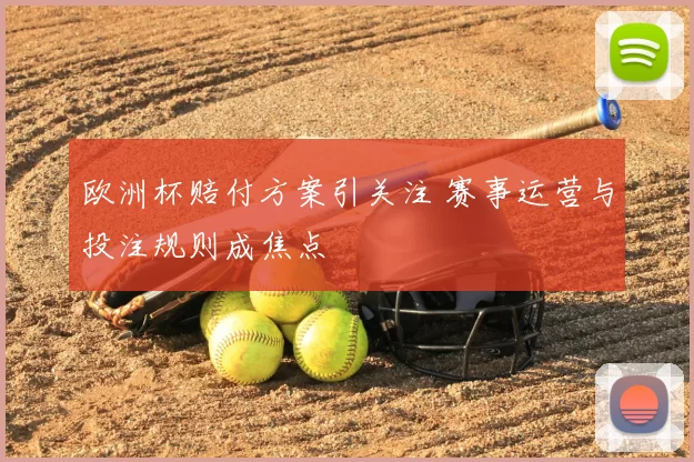 欧洲杯赔付方案引关注 赛事运营与投注规则成焦点