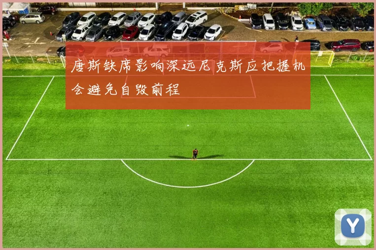 唐斯缺席影响深远尼克斯应把握机会避免自毁前程
