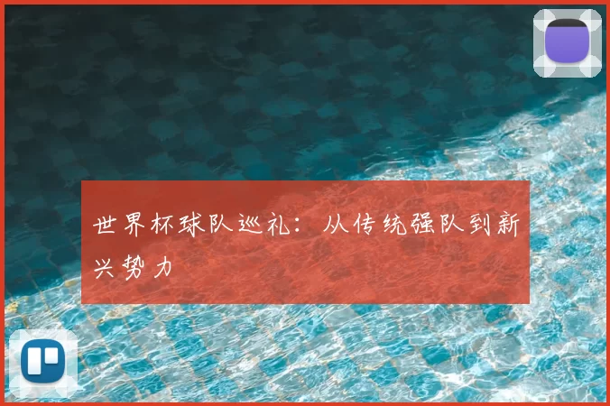 世界杯球队巡礼:从传统强队到新兴势力
