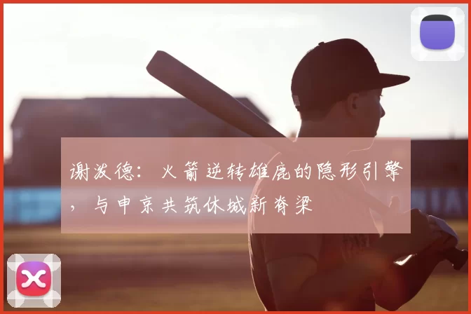谢泼德：火箭逆转雄鹿的隐形引擎，与申京共筑休城新脊梁