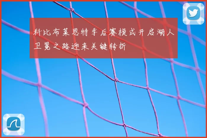 科比布莱恩特季后赛模式开启湖人卫冕之路迎来关键转折