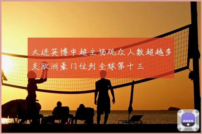 大连英博中超主场观众人数超越多支欧洲豪门位列全球第十三