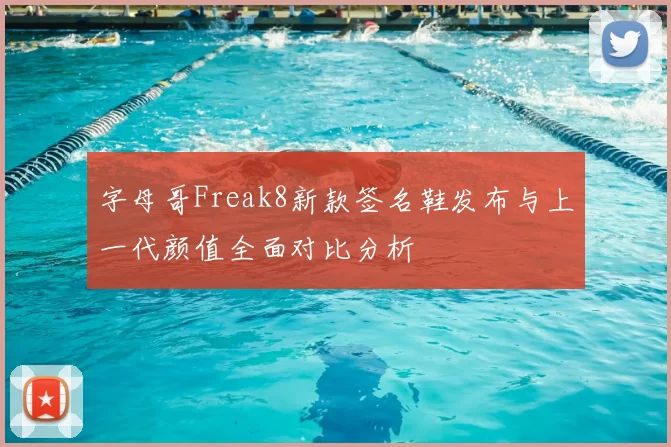 字母哥Freak8新款签名鞋发布与上一代颜值全面对比分析