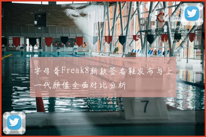 字母哥Freak8新款签名鞋发布与上一代颜值全面对比分析