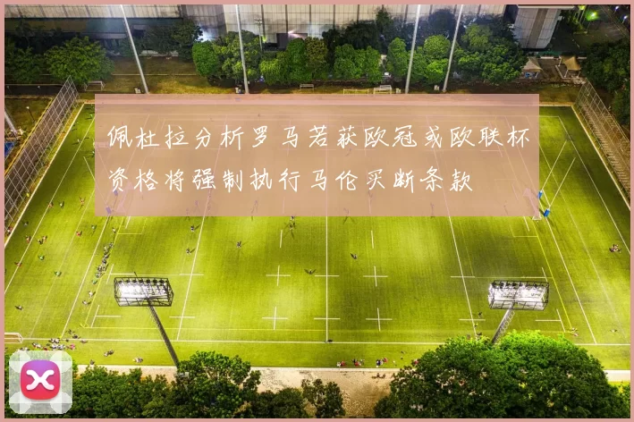 佩杜拉分析罗马若获欧冠或欧联杯资格将强制执行马伦买断条款