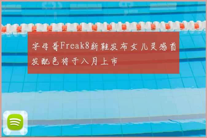 字母哥Freak8新鞋发布女儿灵感首发配色将于八月上市