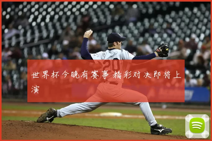 世界杯今晚有赛事 精彩对决即将上演
