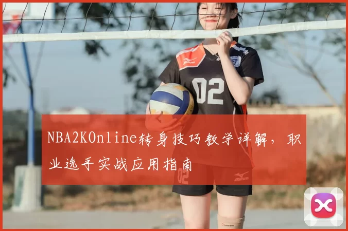 NBA2KOnline转身技巧教学详解，职业选手实战应用指南