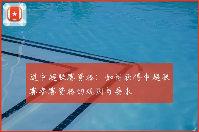 进中超联赛资格:如何获得中超联赛参赛资格的规则与要求