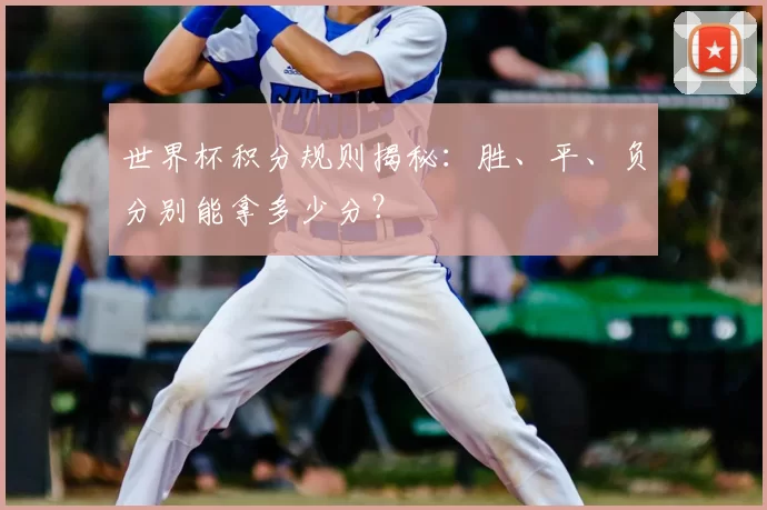 世界杯积分规则揭秘：胜、平、负分别能拿多少分？