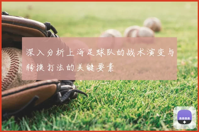 深入分析上海足球队的战术演变与转换打法的关键要素