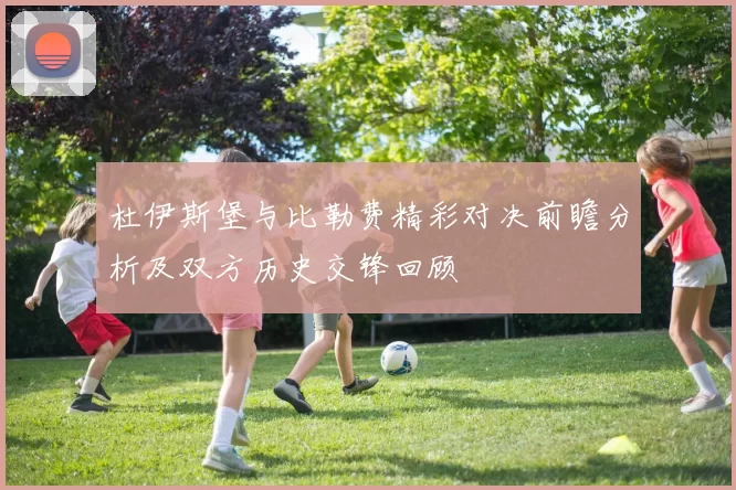 杜伊斯堡与比勒费精彩对决前瞻分析及双方历史交锋回顾