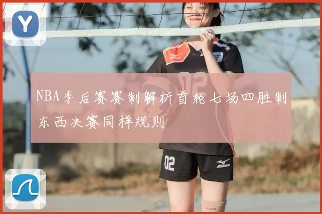 NBA季后赛赛制解析首轮七场四胜制东西决赛同样规则