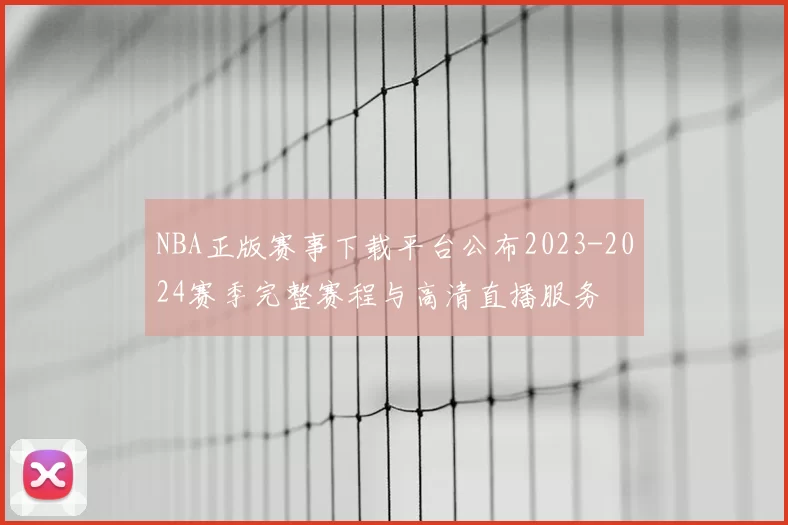 NBA正版赛事下载平台公布2023-2024赛季完整赛程与高清直播服务