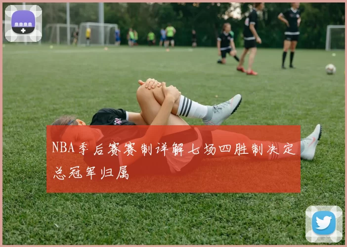 NBA季后赛赛制详解七场四胜制决定总冠军归属