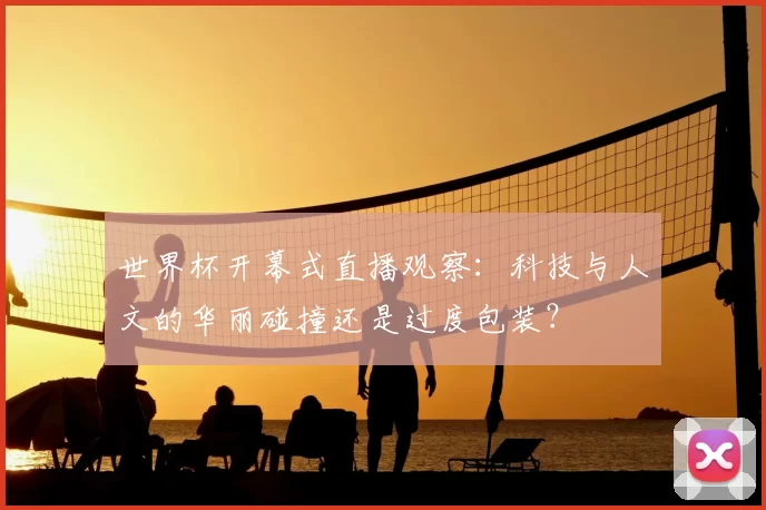 世界杯开幕式直播观察：科技与人文的华丽碰撞还是过度包装？