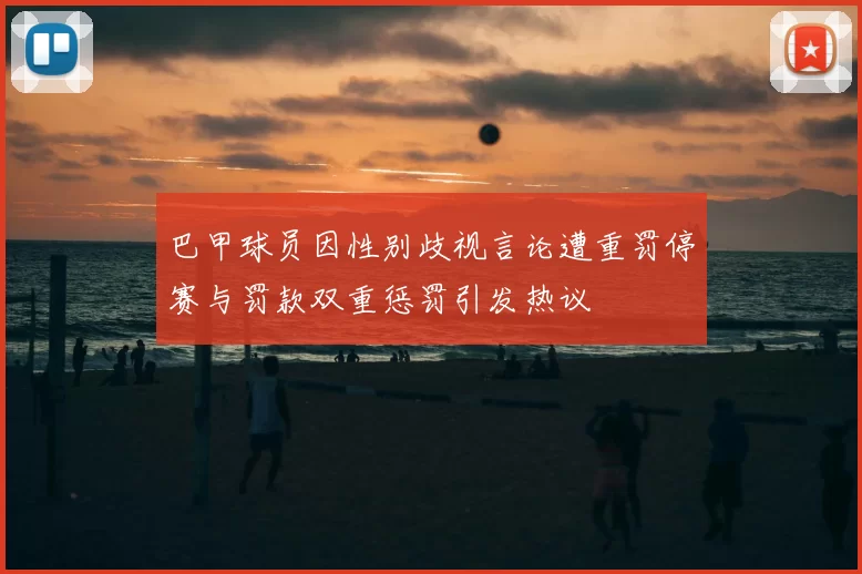巴甲球员因性别歧视言论遭重罚停赛与罚款双重惩罚引发热议