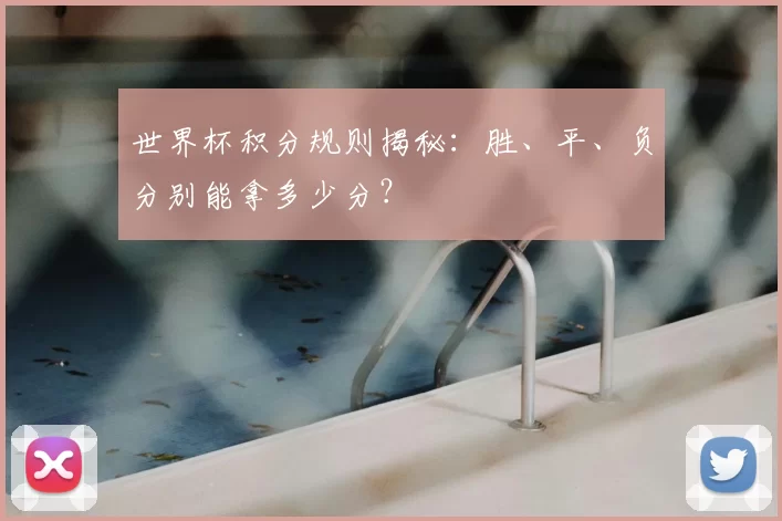 世界杯积分规则揭秘:胜、平、负分别能拿多少分?