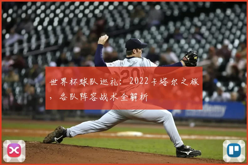 世界杯球队巡礼：2022卡塔尔之旅，各队阵容战术全解析
