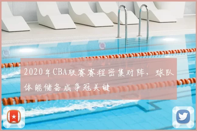 2020年CBA联赛赛程密集对阵，球队体能储备成争冠关键