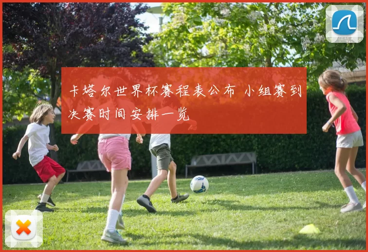 卡塔尔世界杯赛程表公布 小组赛到决赛时间安排一览