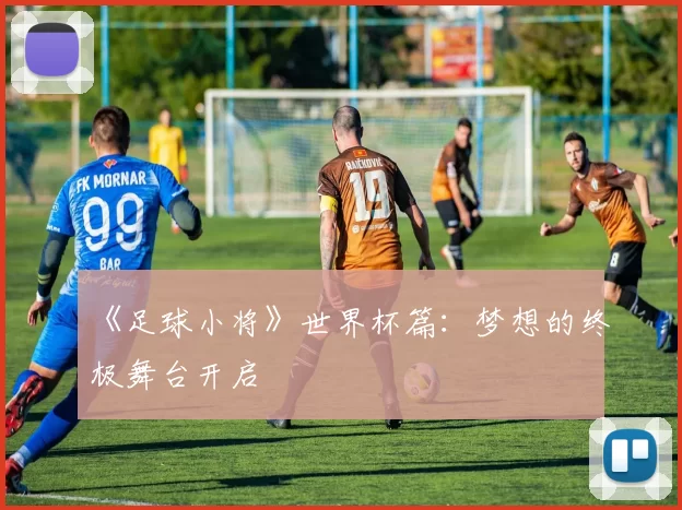 《足球小将》世界杯篇:梦想的终极舞台开启