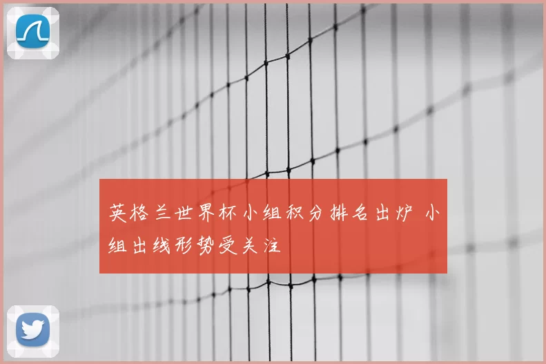 英格兰世界杯小组积分排名出炉 小组出线形势受关注