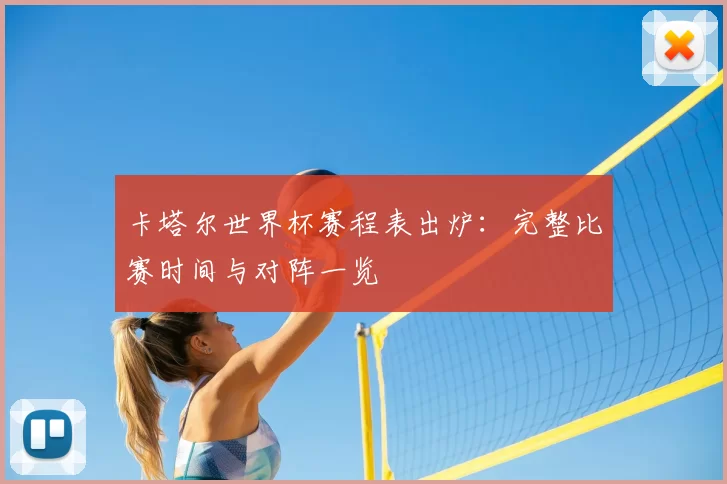 卡塔尔世界杯赛程表出炉:完整比赛时间与对阵一览