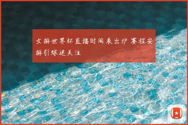 女排世界杯直播时间表出炉 赛程安排引球迷关注