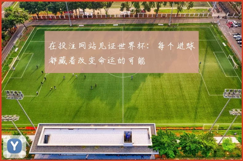在投注网站见证世界杯:每个进球都藏着改变命运的可能