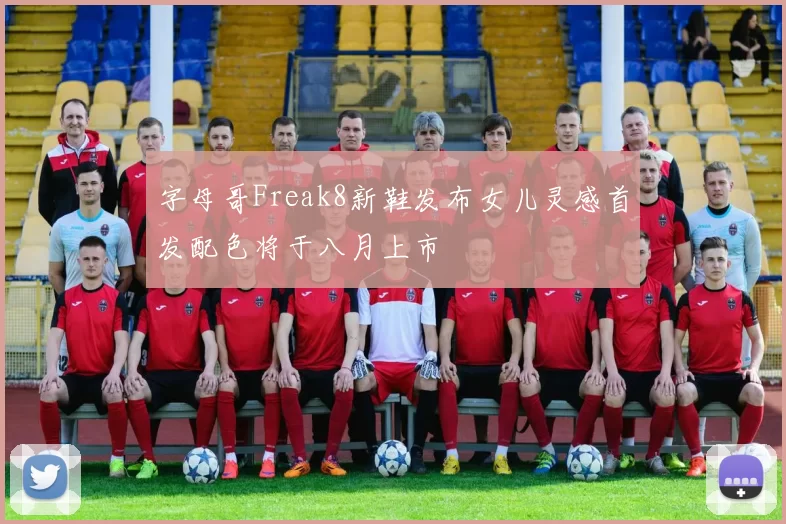 字母哥Freak8新鞋发布女儿灵感首发配色将于八月上市