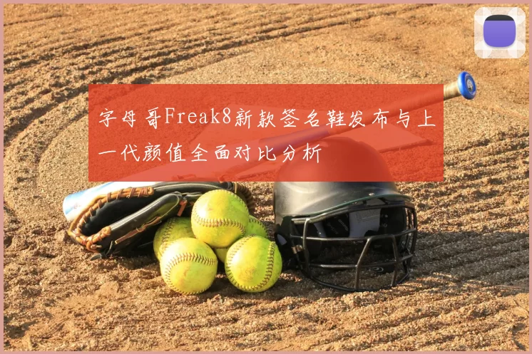 字母哥Freak8新款签名鞋发布与上一代颜值全面对比分析