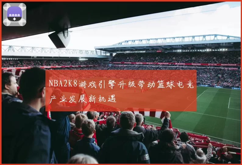 NBA2K8游戏引擎升级带动篮球电竞产业发展新机遇