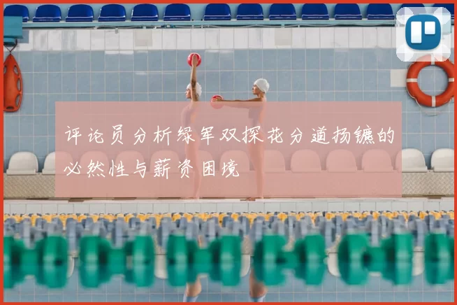 评论员分析绿军双探花分道扬镳的必然性与薪资困境