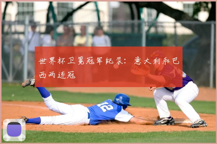 世界杯卫冕冠军纪录：意大利和巴西两连冠