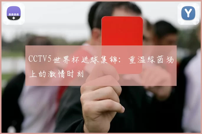 CCTV5世界杯进球集锦:重温绿茵场上的激情时刻