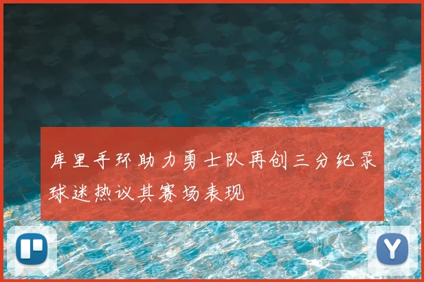 库里手环助力勇士队再创三分纪录球迷热议其赛场表现