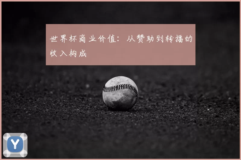 世界杯商业价值：从赞助到转播的收入构成