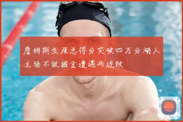 詹姆斯生涯总得分突破四万分湖人主场不敌掘金遭遇两连败