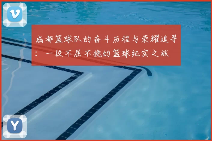成都篮球队的奋斗历程与荣耀追寻：一段不屈不挠的篮球纪实之旅
