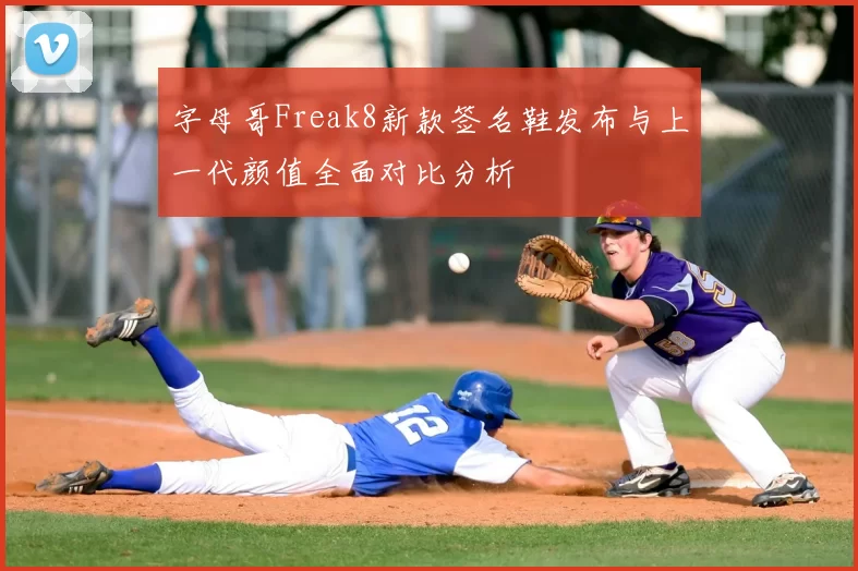 字母哥Freak8新款签名鞋发布与上一代颜值全面对比分析