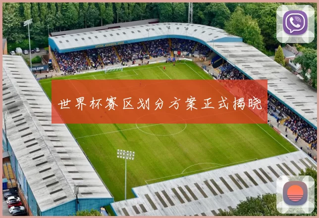 世界杯赛区划分方案正式揭晓