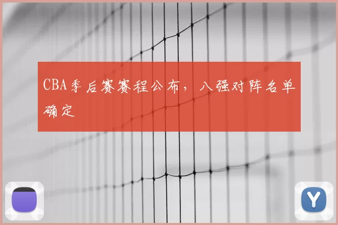 CBA季后赛赛程公布，八强对阵名单确定