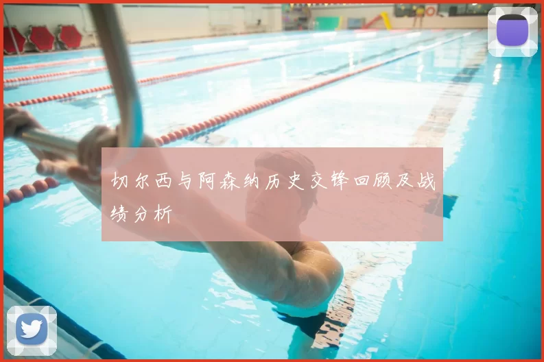 切尔西与阿森纳历史交锋回顾及战绩分析